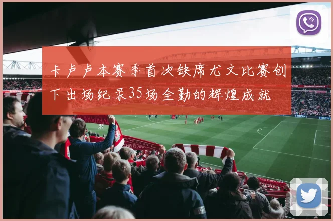 卡卢卢本赛季首次缺席尤文比赛创下出场纪录35场全勤的辉煌成就