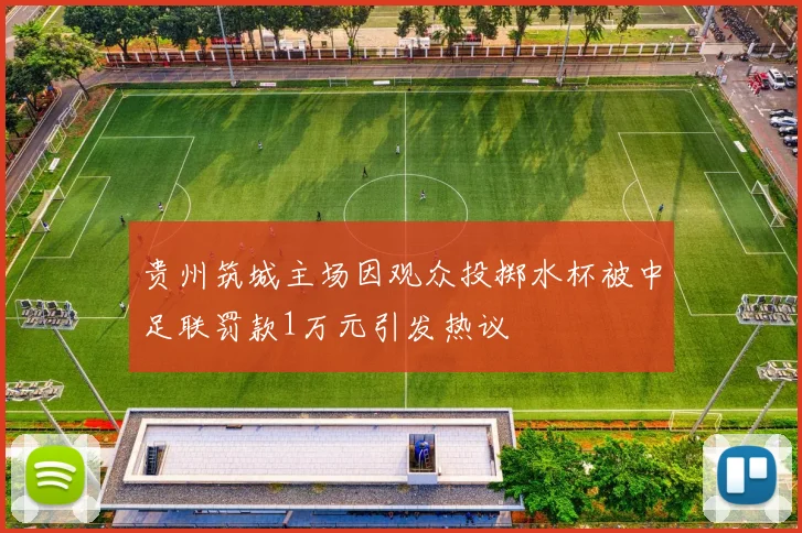 贵州筑城主场因观众投掷水杯被中足联罚款1万元引发热议