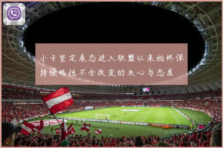小卡坚定表态进入联盟以来始终保持侵略性不会改变的决心与态度