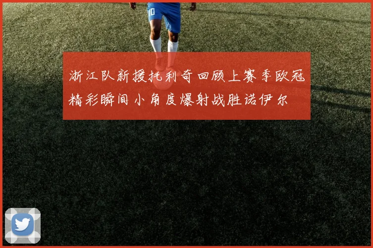 浙江队新援托利奇回顾上赛季欧冠精彩瞬间小角度爆射战胜诺伊尔