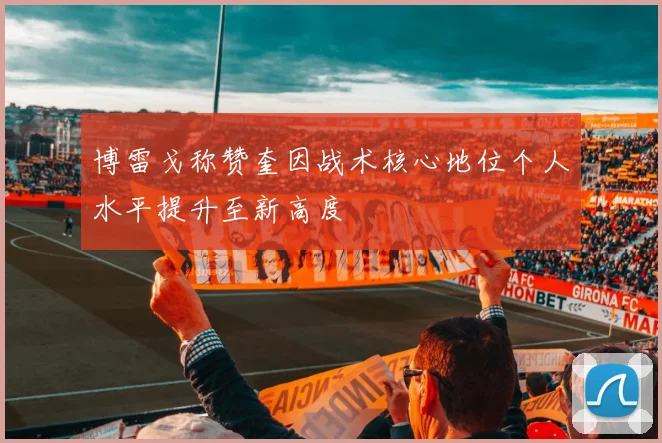博雷戈称赞奎因战术核心地位个人水平提升至新高度
