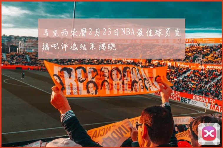 马克西荣膺2月23日NBA最佳球员直播吧评选结果揭晓