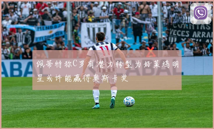 佩蒂特称C罗有潜力转型为好莱坞明星或许能赢得奥斯卡奖