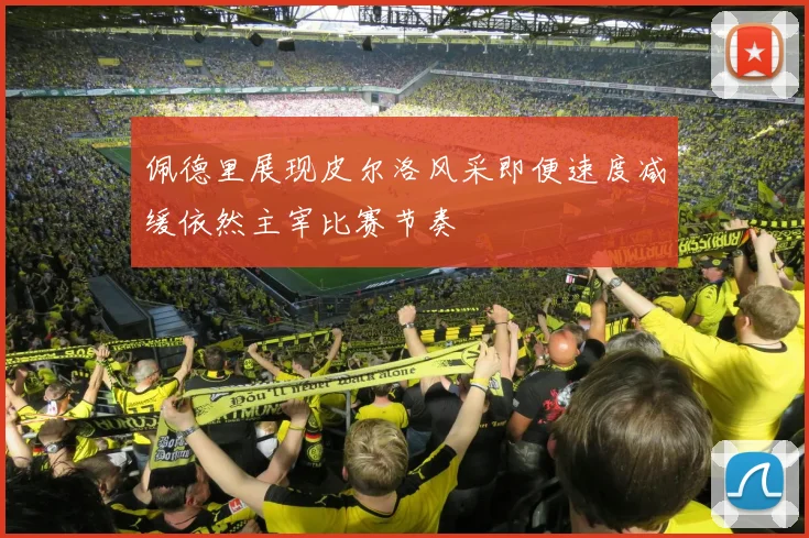 佩德里展现皮尔洛风采即便速度减缓依然主宰比赛节奏