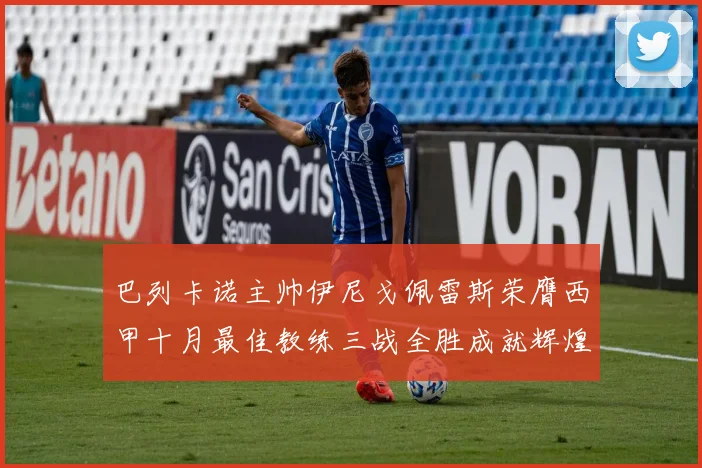 巴列卡诺主帅伊尼戈佩雷斯荣膺西甲十月最佳教练三战全胜成就辉煌