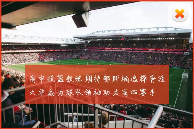高中投篮教练期待郇斯楠选择普渡大学成为球队领袖助力高四赛季