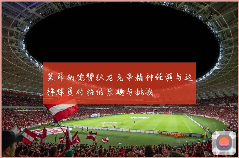 莱昂纳德赞狄龙竞争精神强调与这样球员对抗的乐趣与挑战