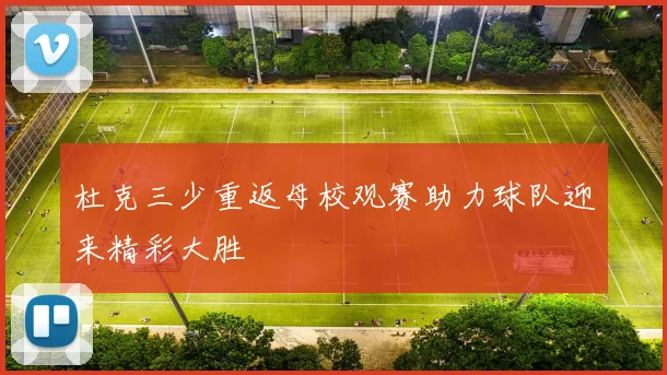 杜克三少重返母校观赛助力球队迎来精彩大胜