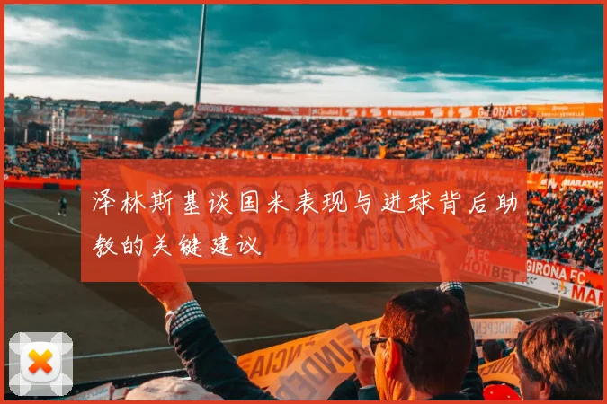 泽林斯基谈国米表现与进球背后助教的关键建议