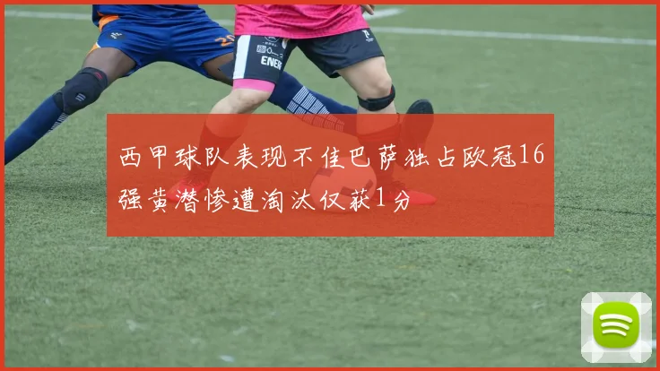 西甲球队表现不佳巴萨独占欧冠16强黄潜惨遭淘汰仅获1分