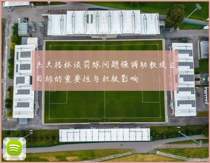 杰夫格林谈罚球问题强调助教设立目标的重要性与积极影响