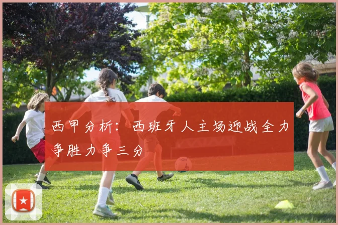 西甲分析：西班牙人主场迎战全力争胜力争三分