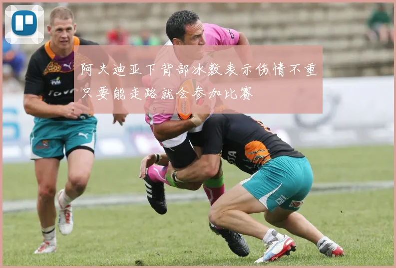 阿夫迪亚下背部冰敷表示伤情不重只要能走路就会参加比赛