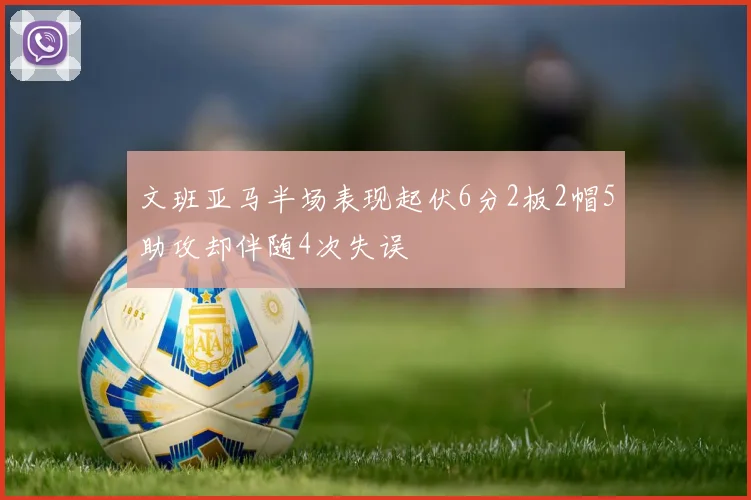 文班亚马半场表现起伏6分2板2帽5助攻却伴随4次失误
