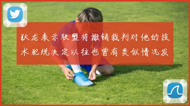 狄龙表示联盟将撤销裁判对他的技术犯规决定以往也曾有类似情况发生